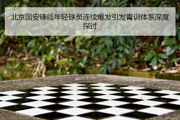 北京国安锋线年轻球员连续爆发引发青训体系深度探讨