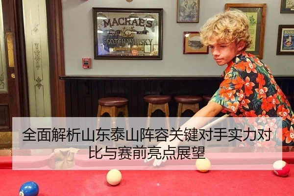 全面解析山东泰山阵容关键对手实力对比与赛前亮点展望