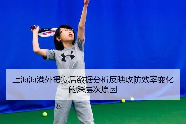 上海海港外援赛后数据分析反映攻防效率变化的深层次原因